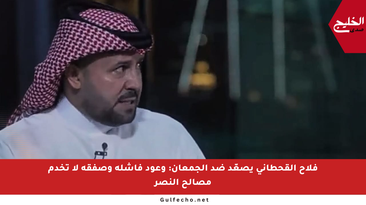 فلاح القحطاني يصعّد ضد الجمعان: وعود فاشلة وصفقة لا تخدم مصالح النصر